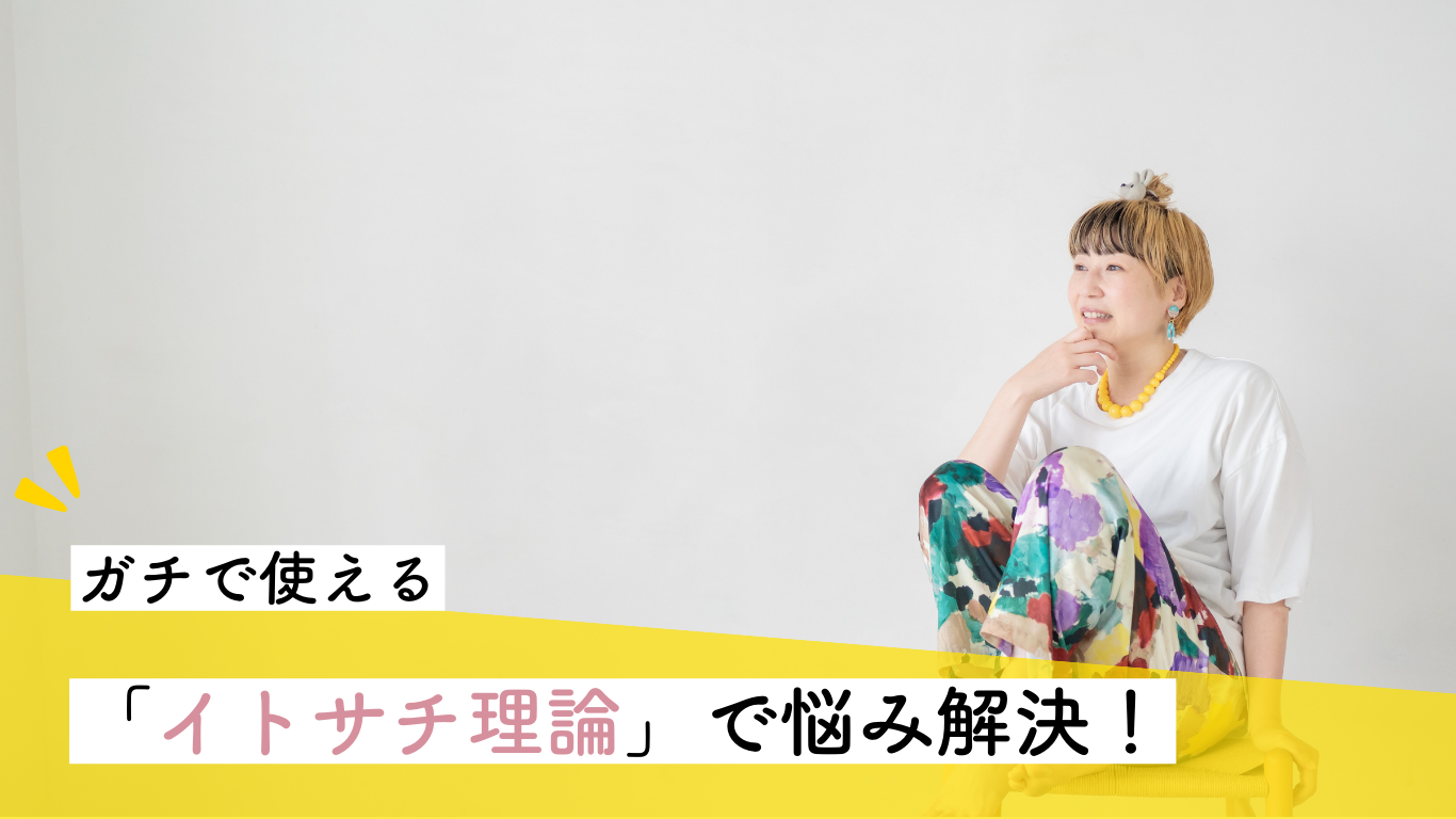 その悩み全部「イトサチ理論」で解決かも！